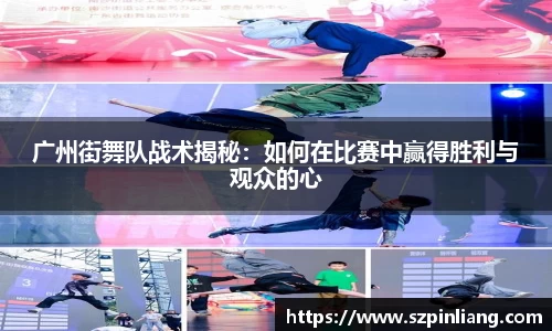 广州街舞队战术揭秘：如何在比赛中赢得胜利与观众的心