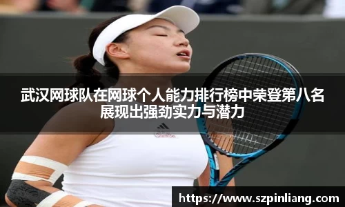 武汉网球队在网球个人能力排行榜中荣登第八名展现出强劲实力与潜力