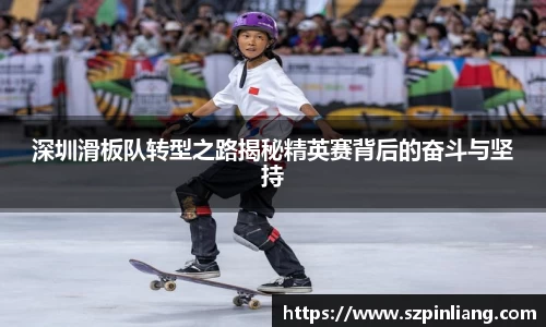 深圳滑板队转型之路揭秘精英赛背后的奋斗与坚持