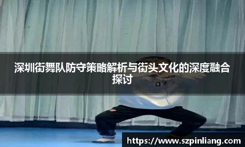 深圳街舞队防守策略解析与街头文化的深度融合探讨