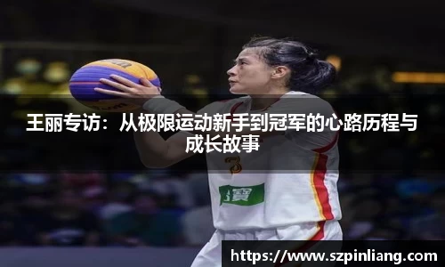 王丽专访：从极限运动新手到冠军的心路历程与成长故事