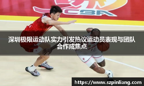 深圳极限运动队实力引发热议运动员表现与团队合作成焦点