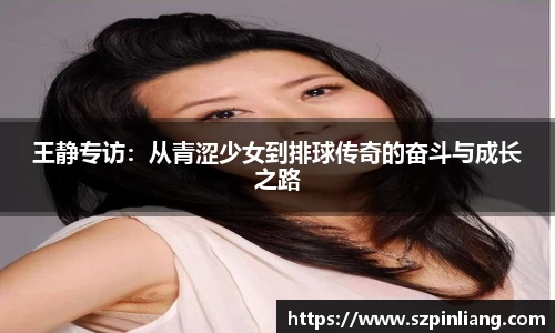 王静专访：从青涩少女到排球传奇的奋斗与成长之路