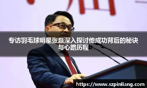 专访羽毛球明星张磊深入探讨他成功背后的秘诀与心路历程