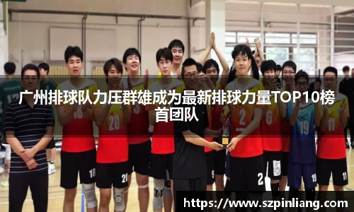 广州排球队力压群雄成为最新排球力量TOP10榜首团队