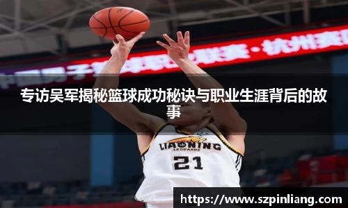 专访吴军揭秘篮球成功秘诀与职业生涯背后的故事