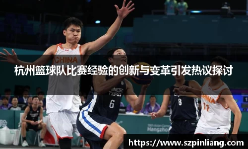 杭州篮球队比赛经验的创新与变革引发热议探讨