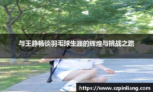与王静畅谈羽毛球生涯的辉煌与挑战之路