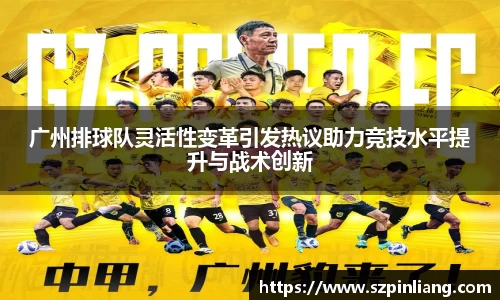 广州排球队灵活性变革引发热议助力竞技水平提升与战术创新