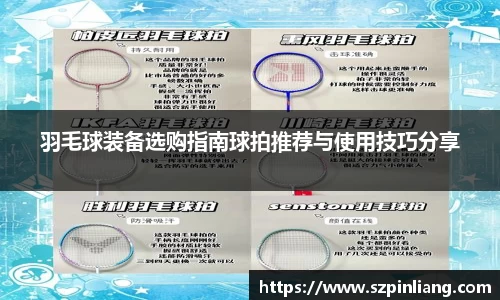 羽毛球装备选购指南球拍推荐与使用技巧分享