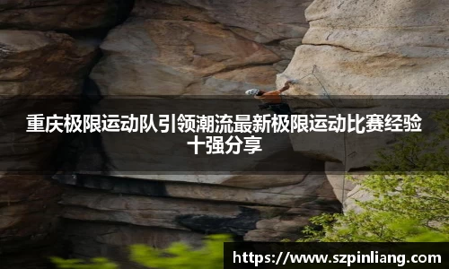 重庆极限运动队引领潮流最新极限运动比赛经验十强分享