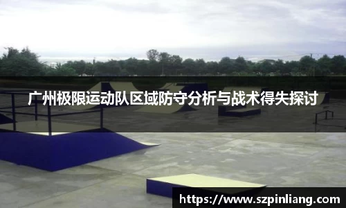 广州极限运动队区域防守分析与战术得失探讨