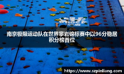 南京极限运动队在世界攀岩锦标赛中以96分稳居积分榜首位
