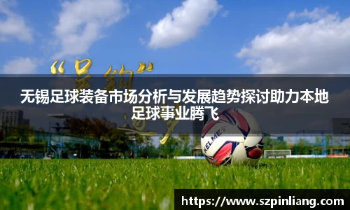 无锡足球装备市场分析与发展趋势探讨助力本地足球事业腾飞