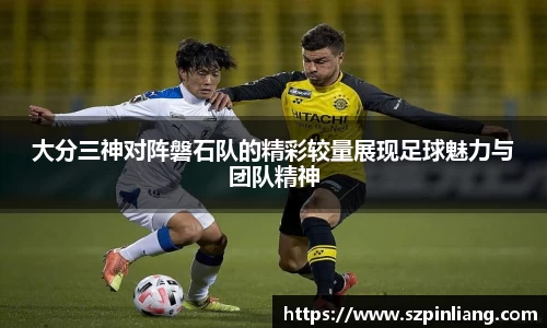 大分三神对阵磐石队的精彩较量展现足球魅力与团队精神